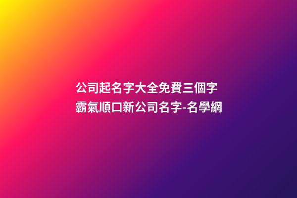 公司起名字大全免費三個字 霸氣順口新公司名字-名學網-第1張-公司起名-玄機派